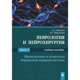 

Неврология и нейрохирургия. В 2-х частях. Часть 1. Проповедика и семиотика поражений нервной системы. Федулов А.С.