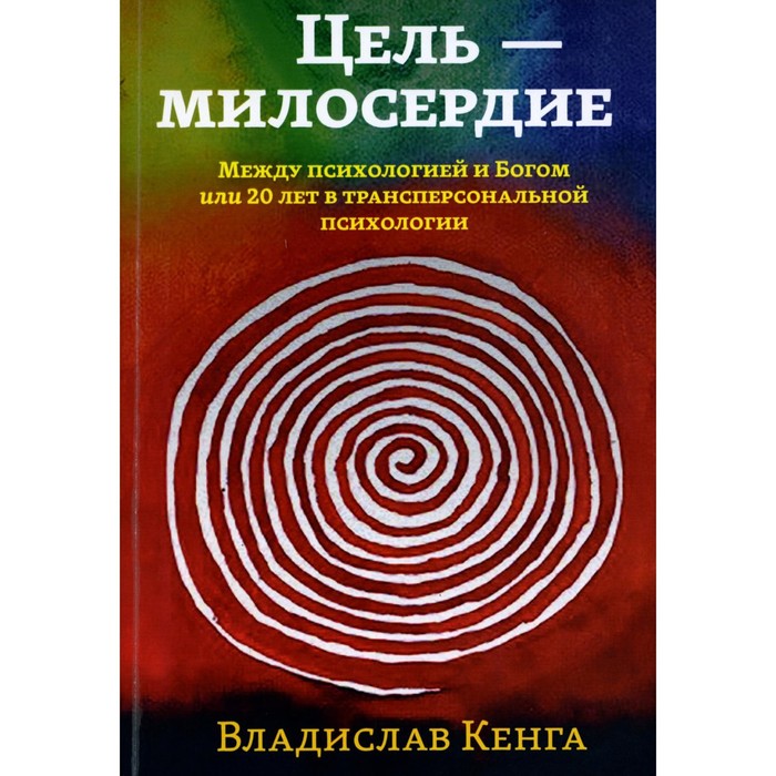 

Цель - милосердие. Между психологией и Богом или 20 лет в трансперсональной психологии. Кенга В.