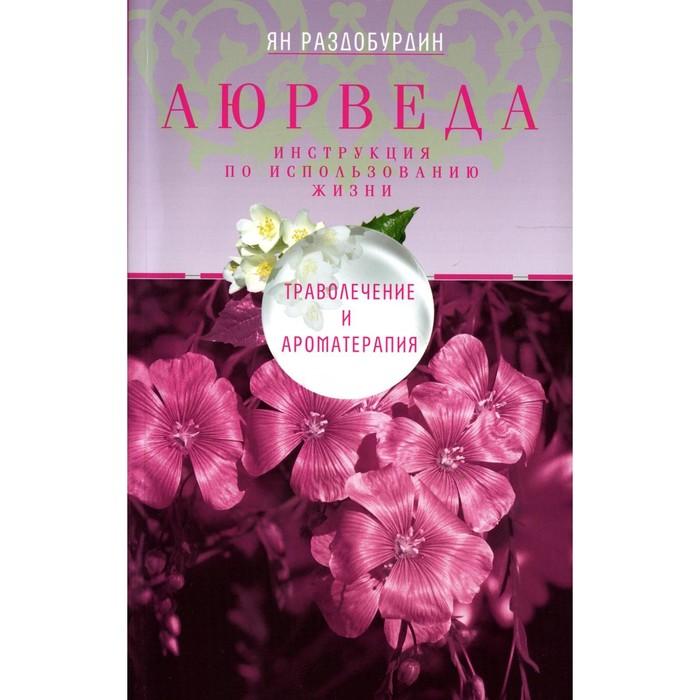 

Аюрведа. Траволечение и ароматерапия. 2-е издание, доработанное. Раздобурдин Я.Н