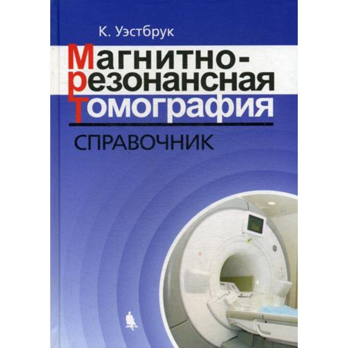 Магнитно-резонансная томография. 3-е издание, исправленное и дополненное. Уэстбрук К. наглядная магнитно резонансная томография уэстбрук к