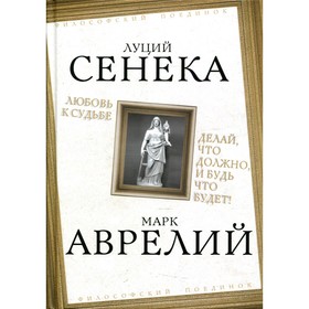 

Любовь к судьбе. Делай, что должно, и будь что будет! Сенека Л., Аврелий М.