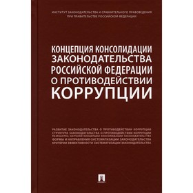 

Концепция консолидации законодательства Российской Федерации о противодействии коррупции. Абрамова А.И., Залоило М.В., Дорская А.А. и др.