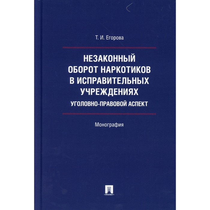 

Незаконный оборот наркотиков в исправительных учреждениях: уголовно-правовой аспект. Егорова Т.И.