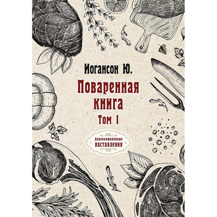 

Поваренная книга. Том I. Иогансон Ю.