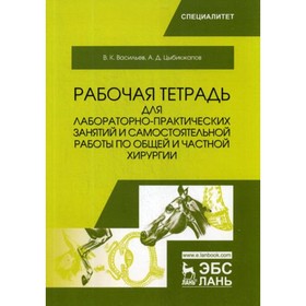 

Рабочая тетрадь для лабораторно-практических занятий и самостоятельной работы по общей и частной хирургии. Васильев В.К., Цыбикжапов А.Д.