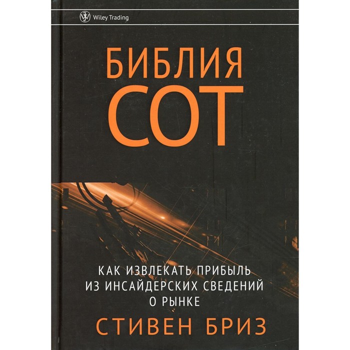 

Библия СОТ. Как извлекать прибыль из инсайдерских сведений о рынке. Бриз С.