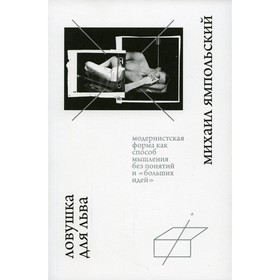 

Ловушка для льва. Модернистская форма как способ мышления без понятий и «больших идей». Ямпольский М.Б.