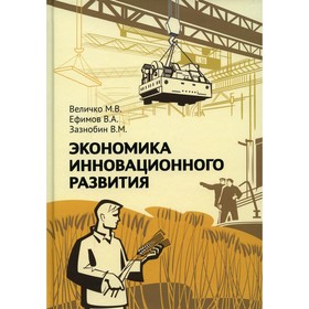 

Экономика инновационного развития. 2-е издание, исправленное и дополненное. Величко М.В., Ефимов В.А., Зазнобин В.М.