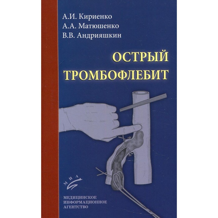 Острый тромбофлебит. 2-е издание, переработанное и дополненное. Кириенко А.И., Матюшенко А.А., Андрияшкин В.В. кириенко а матюшенко а андрияшкин в острый тромбофлебит