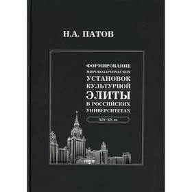 

Формирование мировоззренческих установок культурной элиты в российских университетах: XIX-XX вв. Патов Н.А.