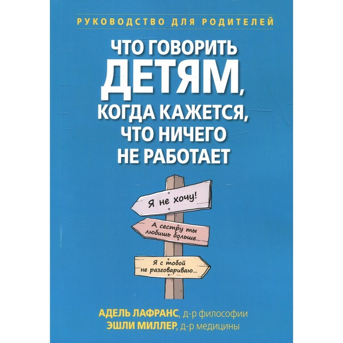 

Что говорить детям, когда кажется, что ничего не работает. Лафранс А., Миллер Э.П.