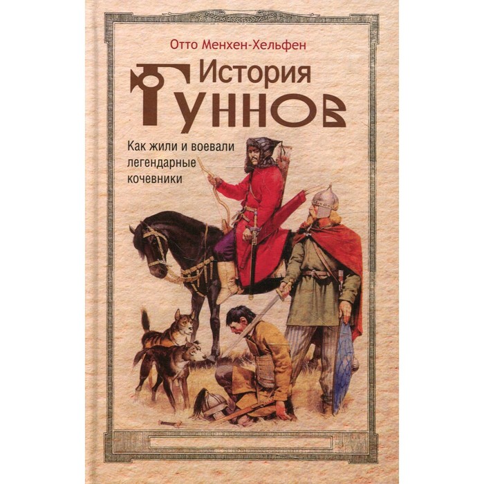 

История гуннов. Как жили и воевали легендарные кочевники. Менхен-Хельфен О.