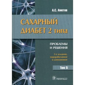 

Сахарный диабет 2 типа. Проблемы и решения. Том 5. 3-е издание, переработанное и дополненное. Аметов А.С.