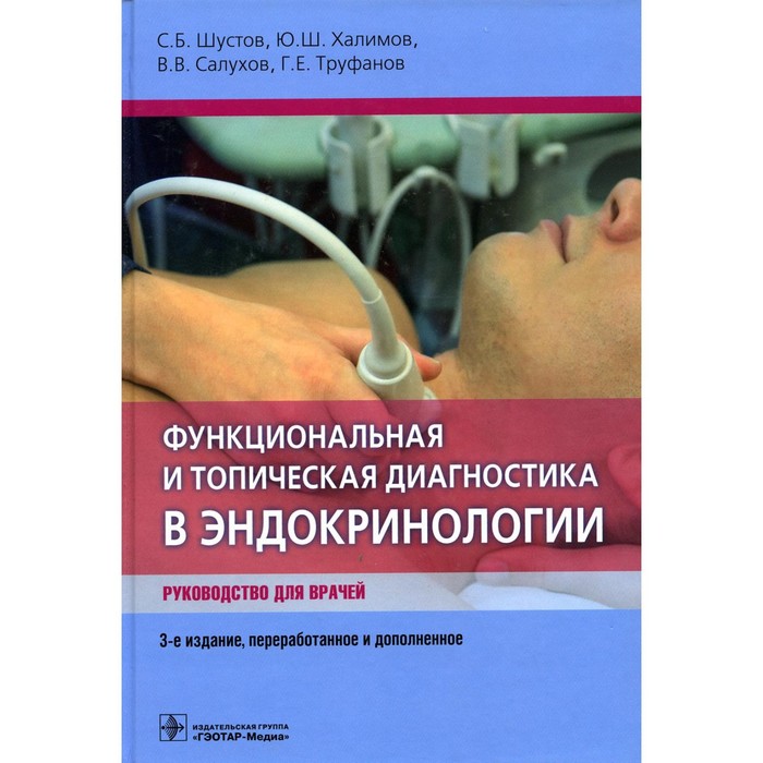 Функциональная и топическая диагностика в эндокринологии. 3-е издание, переработанное и дополненное. Шустов С.Б.