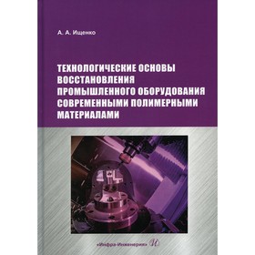 

Технологические основы восстановления промышленного оборудования современными полимерными материалами. Ищенко А.А.