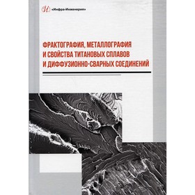 

Фрактография, металлография и свойства титановых сплавов и диффузионно-сварных соединений. Пешков В.В., Булков А.Б., Коломенский А.Б.