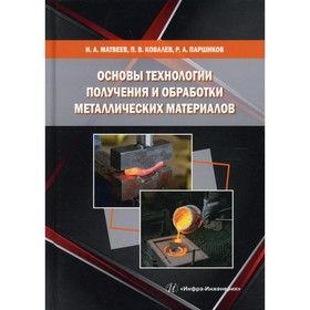 

Основы технологии получения и обработки металлических материалов. Матвеев И.А., Ковалев П.В.