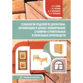 

Технология изделий из древесины. Организация и бизнес-планирование столярно-строительных и мебельных производств. Лукаш А.А., Глотова Т.И.