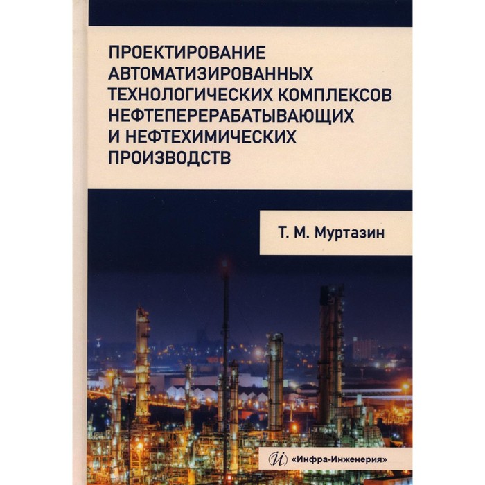 

Проектирование автоматизированных технологических комплексов нефтеперерабатывающих и нефтехимических производств. Муртазин Т.М.
