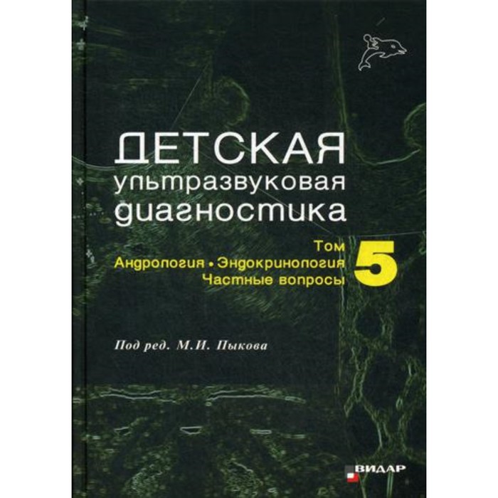 

Детская ультразвуковая диагностика. Том 5. Андрология. Эндокринология. Частные вопросы