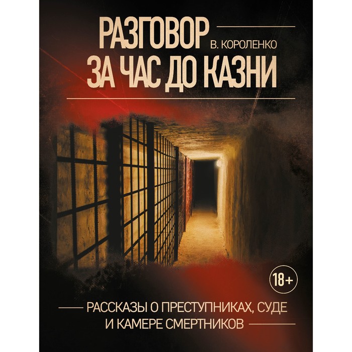 

Разговор за час до казни. Рассказы о преступниках, суде и камере смертников. Короленко В.Г.