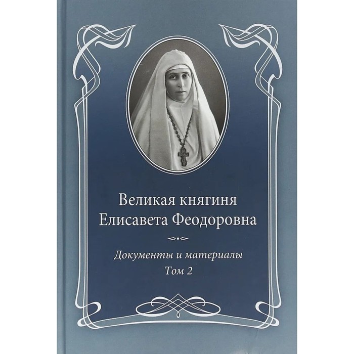 

Великая княгиня Елисавета Феодоровна. Том 2. 1914-1918. Документы и материалы 1905-1918. Ковальская Е.