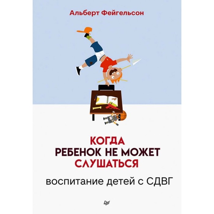 

Когда ребенок не может слушаться. Воспитание детей с СДВГ. Фейгельсон А.