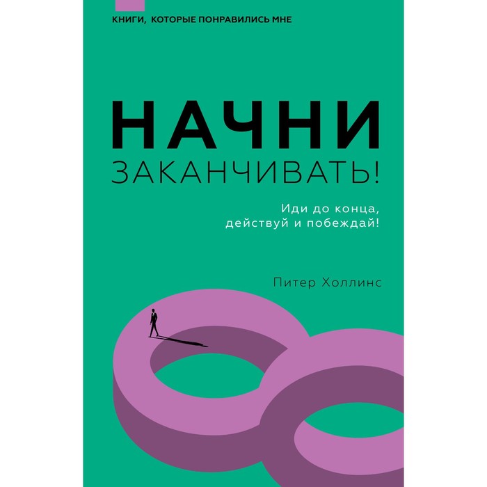 

Начни заканчивать! Иди до конца, действуй и побеждай! Холлинс П.