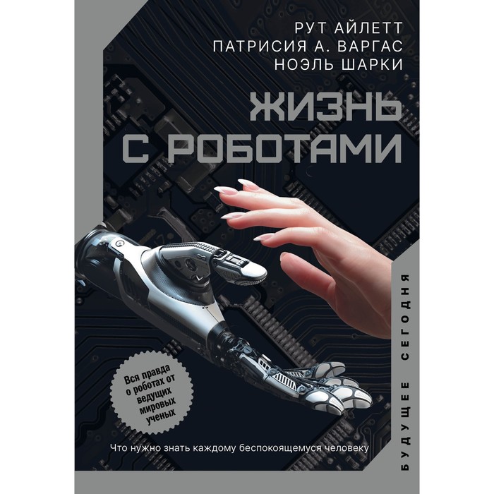 

Жизнь с роботами. Что нужно знать каждому беспокоящемуся человеку. Айлетт Р., Варгас П., Шарки Н.