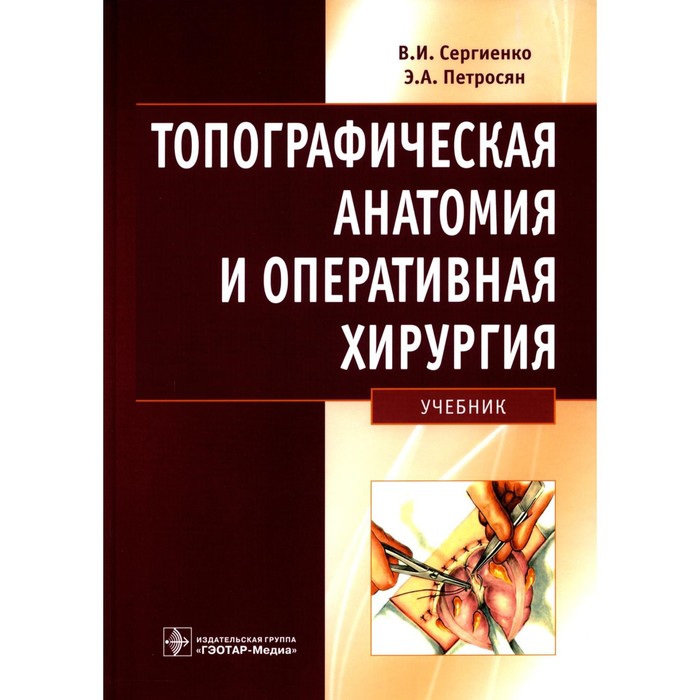 

Топографическая анатомия и оперативная хирургия. Сергиенко В.И., Петросян Э.А.