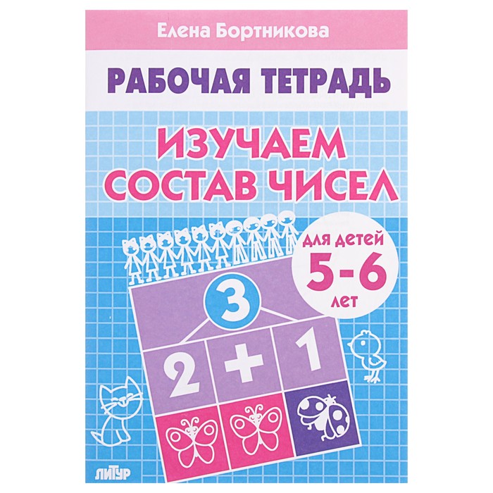 Рабочая тетрадь для детей 5-6 лет «Изучаем состав чисел». Бортникова Е.