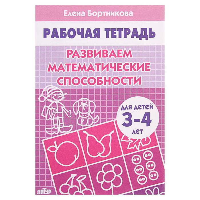 Рабочая тетрадь для детей 3-4 лет «Развиваем математические способности». Бортникова Е.