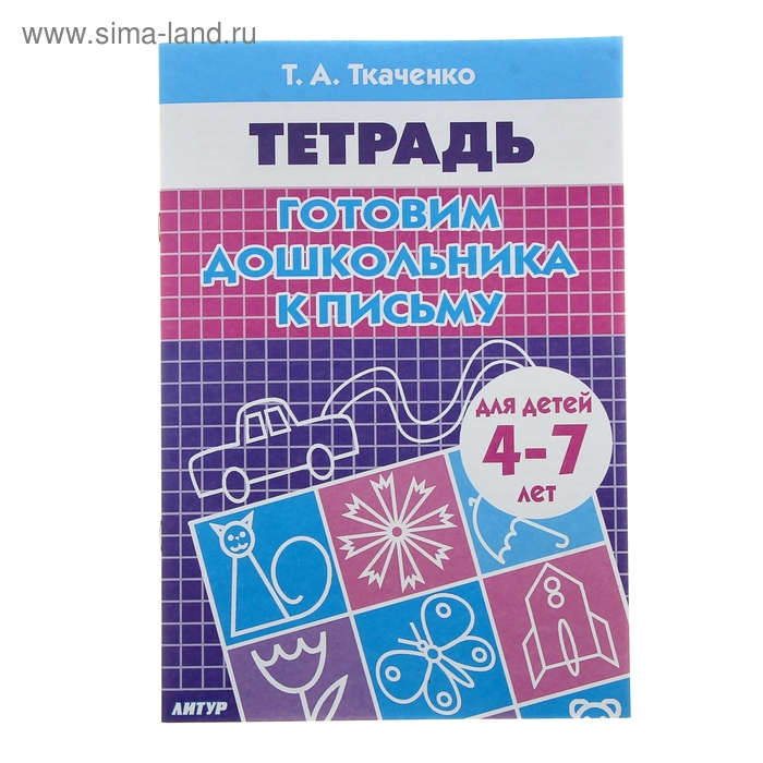 Рабочая тетрадь для детей 4-7 лет «Готовим дошкольника к письму», Ткаченко Т. А.
