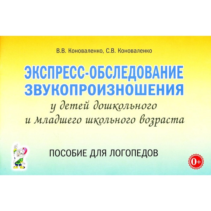 

Экспресс-обследование звукопроизношения у детей дошкольного и младшего школьного возраста. Коноваленко В.В., Коноваленко С.В.