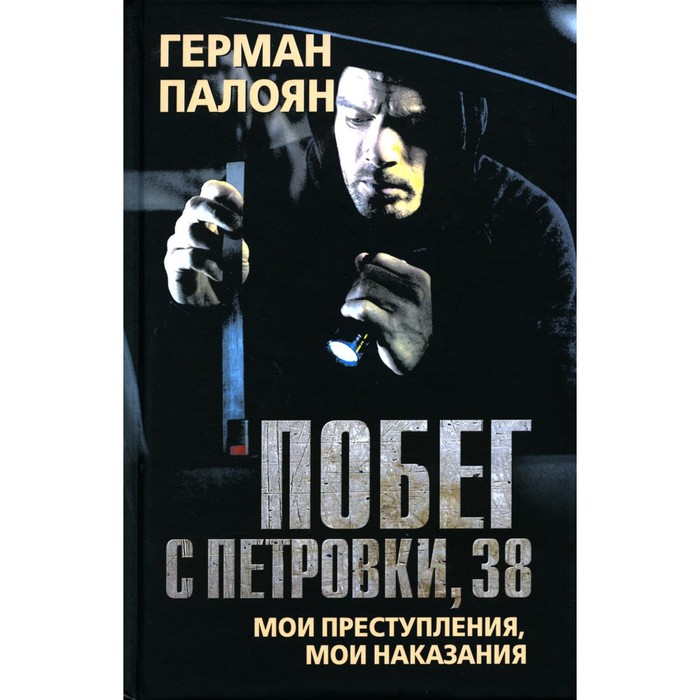 

Побег с Петровки, 38. Мои преступления, мои наказания. Палоян Г.С.