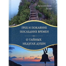 

Грех и покаяние последних времен. О тайных недугах души, 2-е издание, исправленное. Лазарь (Абашидзе)