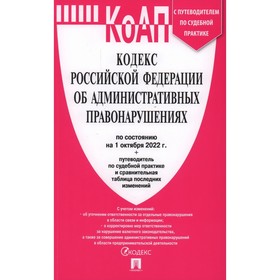 

КоАП. Кодекс Российской Федерации об административных правонарушениях по состоянию на 01.10.2022 с путеводителем по судебной практике и таблицей измен