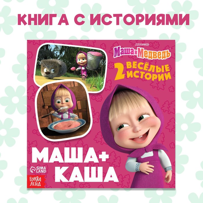 Книга с историями «Маша + Каша», 2 истории, 20 стр., 19 × 19 см, Маша и Медведь маша и медведь книга с историями маша каша 2 истории 20 стр 19 × 19 см маша и медведь