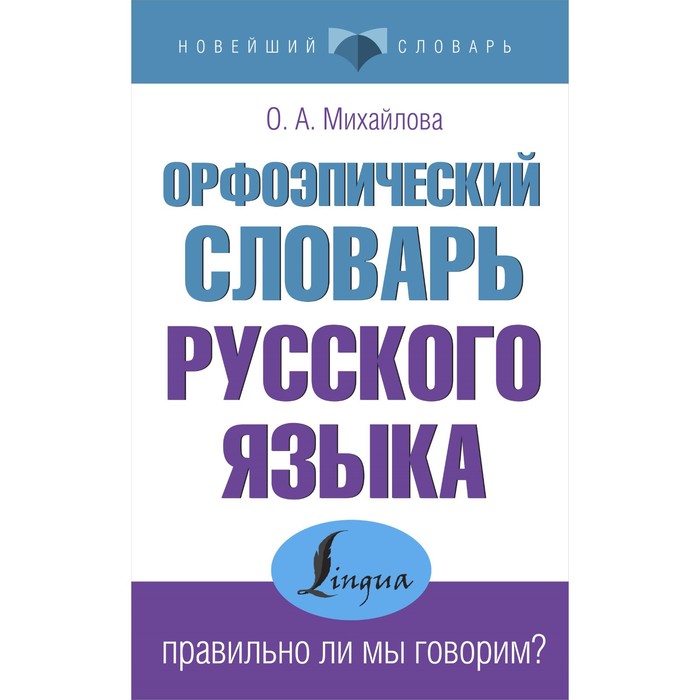 

Орфоэпический словарь русского языка. Правильно ли мы говорим. Михайлова О.А.