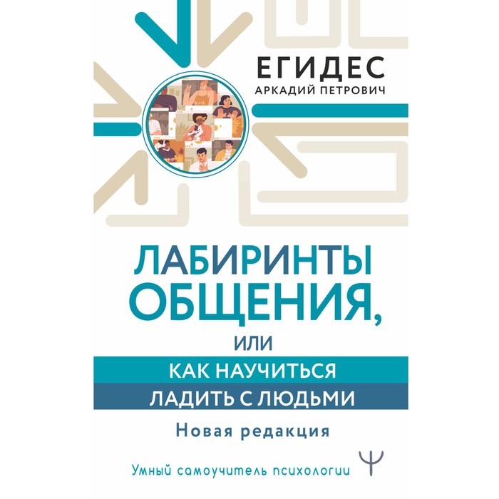 Лабиринты общения, или Как научиться ладить с людьми. Новая редакция. Егидес А. егидес аркадий петрович лабиринты общения или как научиться ладить с людьми