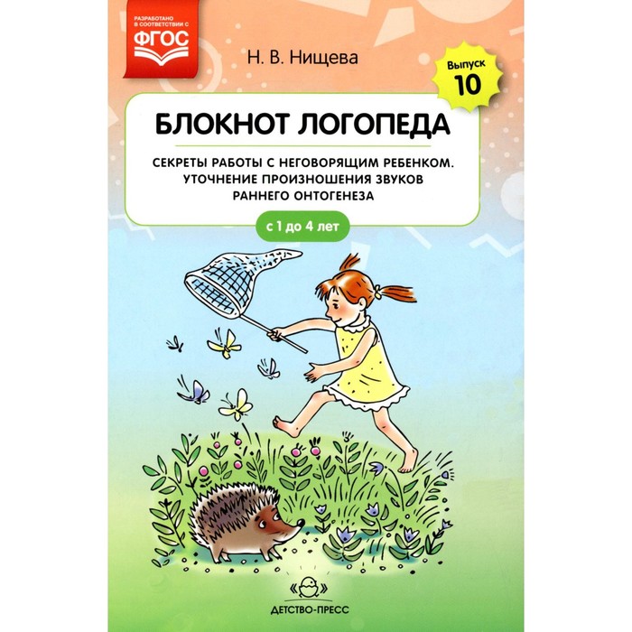 

Блокнот логопеда. Выпуск 10. Секреты работы с неговорящим ребёнком. Уточнение произношения звуков раннего онтогенеза. С 1 до 4 лет. Нищева Н.В.