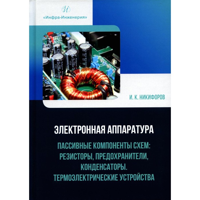 

Электронная аппаратура. Пассивные компоненты схем. Резисторы, предохранители, конденсаторы. Термоэлектрические устройства. Никифоров И.К.