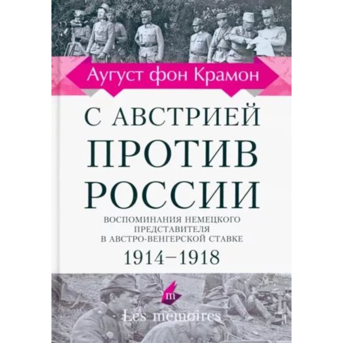 

С Австрией против России. Воспоминание немецкого представительства в Австро-Венгерской ставке. 1914-1918. Крамон А. ф.