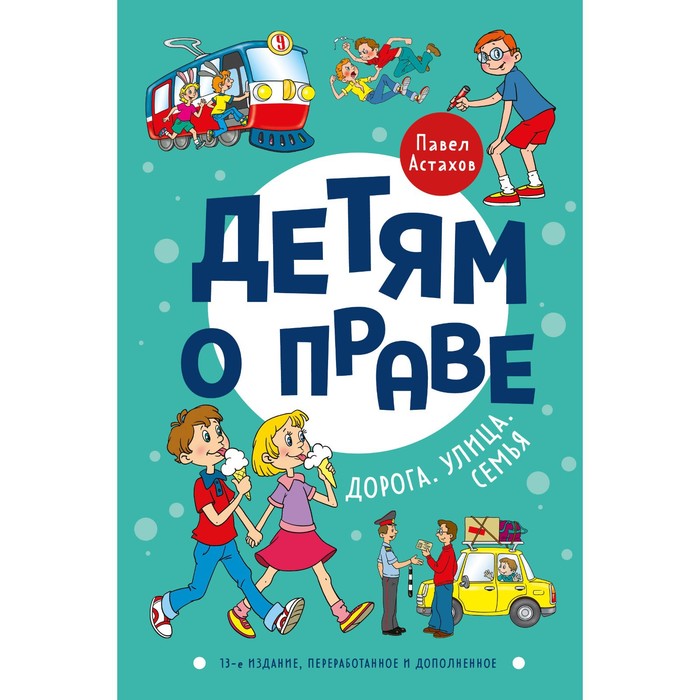 

Детям о праве. Дорога. Улица. Семья. 13-е издание, переработанное и дополненное. Астахов П.А.