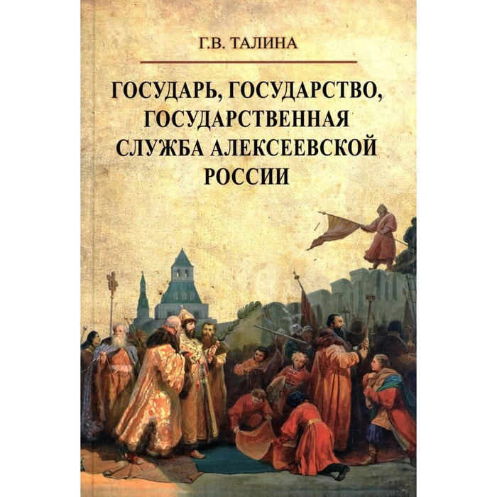 

Государь, государство, государственная служба алексеевской России. Талина Г.В.
