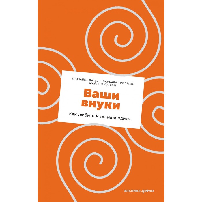 

Ваши внуки. Как любить и не навредить. Ла Бэн Э.