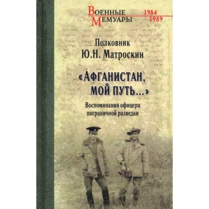 

Афганистан, мой путь… Воспоминания офицера пограничной разведки. Матроскин Ю.