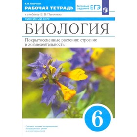 Покрытосеменные растения: строение и жизнедеятельность. Биология. 6 класс. УМК Линейный курс. Рабочая тетрадь. Тестовые задания ЕГЭ, издание 3-е, стереотипное ФГОС. Пасечник В. В.