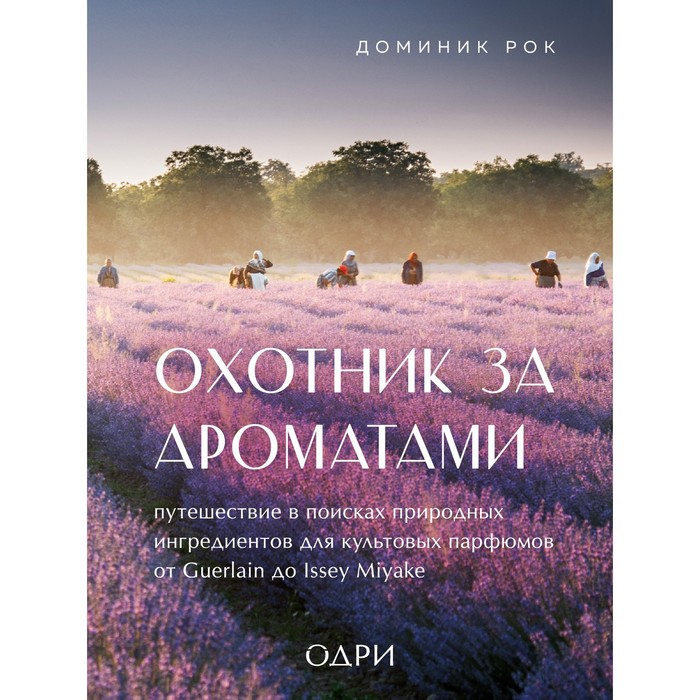 

Охотник за ароматами. Путешествие в поисках природных ингредиентов для культовых парфюмов от Guerlain до Issey Miyake. Рокес Д.