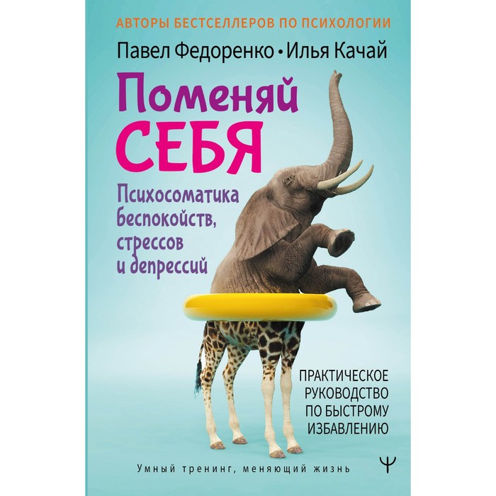 

Поменяй себя! Психосоматика беспокойств, стрессов и депрессий. Практическое руководство по быстрому избавлению. Федоренко П.А., Качай И.С.